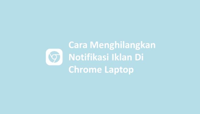 Cara Menghilangkan Notifikasi Iklan Di Chrome Laptop