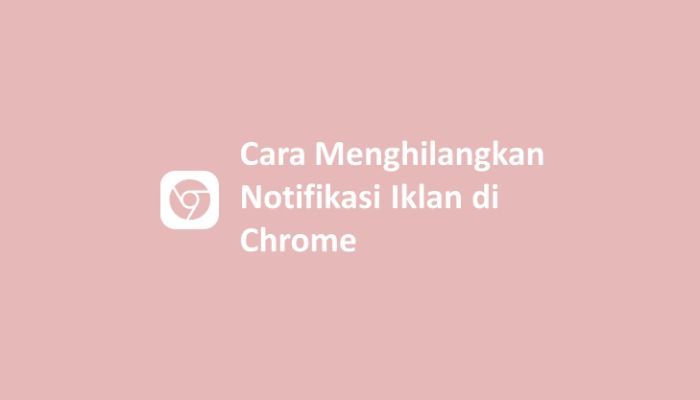 Cara Menghilangkan Notifikasi Iklan di Chrome