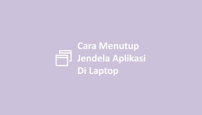 Cara Menutup Jendela Aplikasi Di Laptop