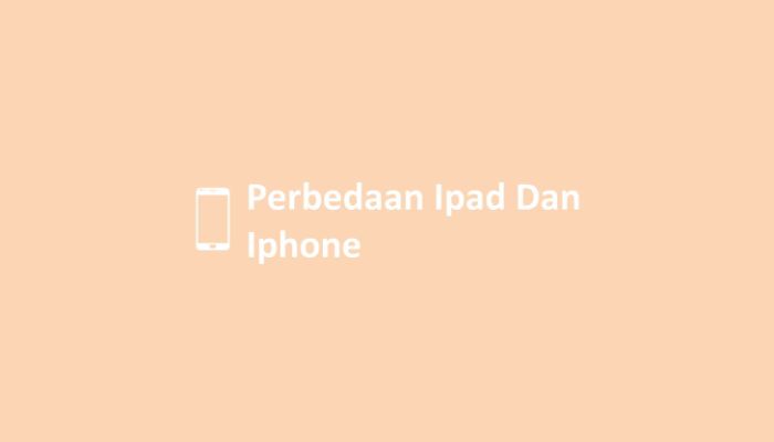 Perbedaan Ipad Dan Iphone