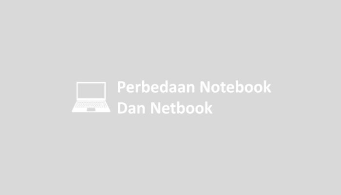 Perbedaan Notebook Dan Netbook