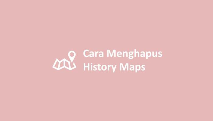 Cara Menghapus History Maps