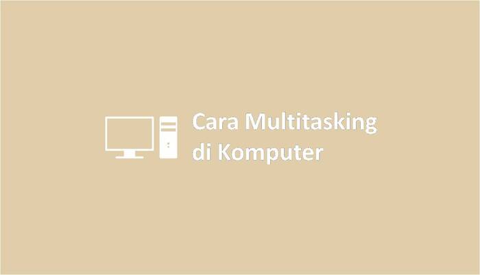 Cara Multitasking di Komputer