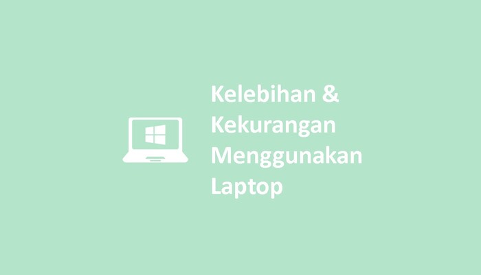 Kelebihan & Kekurangan Menggunakan Laptop